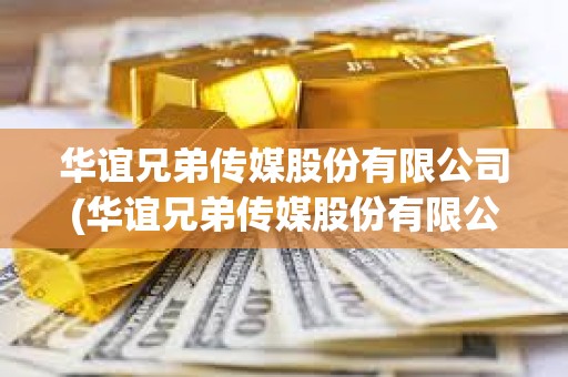 華誼兄弟傳媒股份有限公司(華誼兄弟傳媒股份有限公司在北京世界第一公司嗎)
