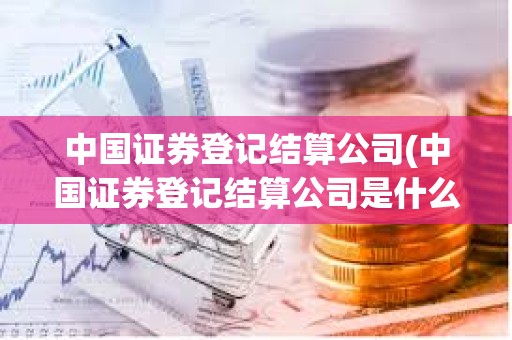 中國證券登記結算公司(中國證券登記結算公司是什么批準成立的) 中國證券登記結算公司(中國證券登記結算公司是什么批準成立的)