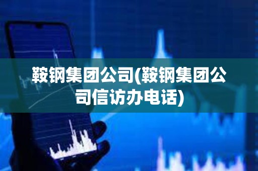 鞍鋼集團(tuán)公司(鞍鋼集團(tuán)公司信訪辦電話) 鞍鋼集團(tuán)公司(鞍鋼集團(tuán)公司信訪辦電話)