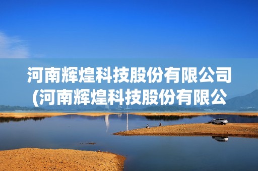 河南輝煌科技股份有限公司(河南輝煌科技股份有限公司待遇怎么樣)