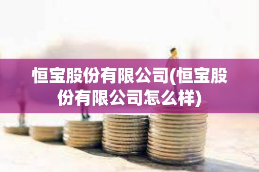 恒寶股份有限公司(恒寶股份有限公司怎么樣) 恒寶股份有限公司(恒寶股份有限公司怎么樣)
