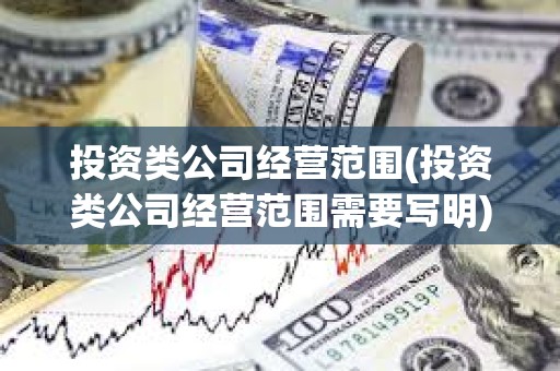 投資類公司經營范圍(投資類公司經營范圍需要寫明)