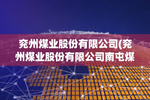兗州煤業股份有限公司(兗州煤業股份有限公司南屯煤礦) 兗州煤業股份有限公司(兗州煤業股份有限公司南屯煤礦)