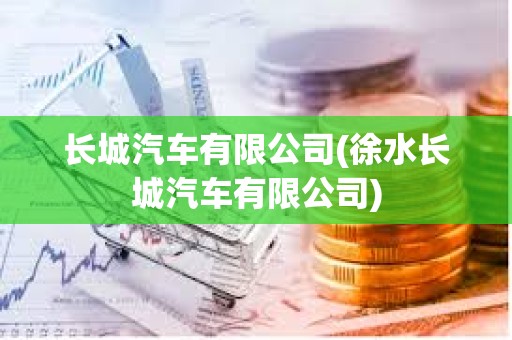長城汽車有限公司(徐水長城汽車有限公司)