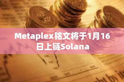 Metaplex銘文將于1月16日上鏈Solana
