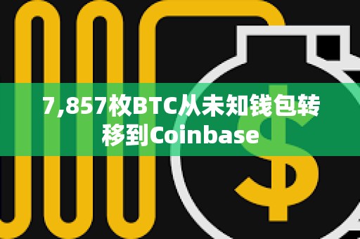 7,857枚BTC從未知錢包轉移到Coinbase