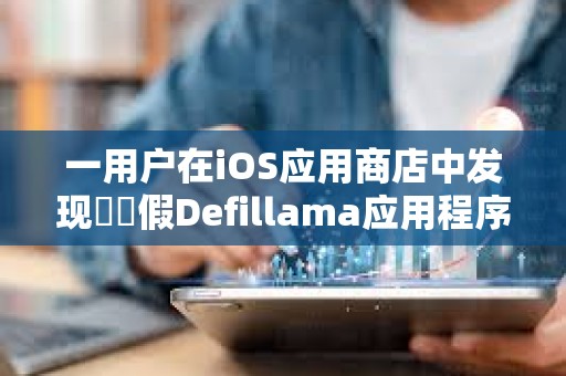 一用戶在iOS應用商店中發現??假Defillama應用程序
