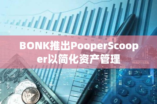 BONK推出PooperScooper以簡(jiǎn)化資產(chǎn)管理