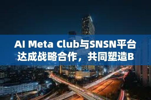 AI Meta Club與SNSN平臺達成戰(zhàn)略合作,共同塑造BTC生態(tài)未來 AI Meta Club與SNSN平臺達成戰(zhàn)略合作,共同塑造BTC生態(tài)未來
