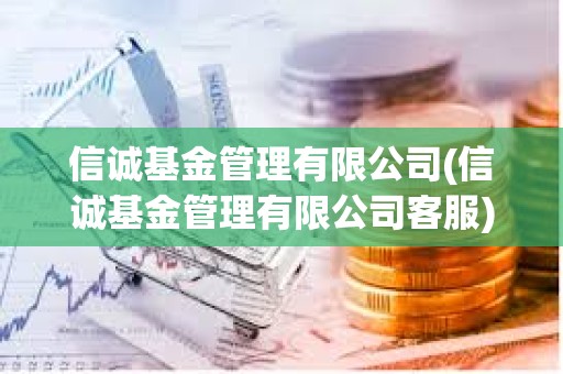 信誠基金管理有限公司(信誠基金管理有限公司客服) 信誠基金管理有限公司(信誠基金管理有限公司客服)