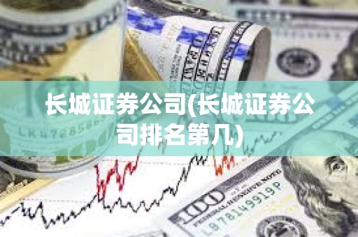 長城證券公司(長城證券公司排名第幾) 長城證券公司(長城證券公司排名第幾)