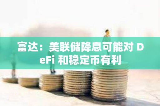 富達：美聯儲降息可能對 DeFi 和穩定幣有利