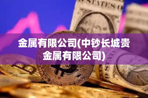 金屬有限公司(中鈔長城貴金屬有限公司) 金屬有限公司(中鈔長城貴金屬有限公司)