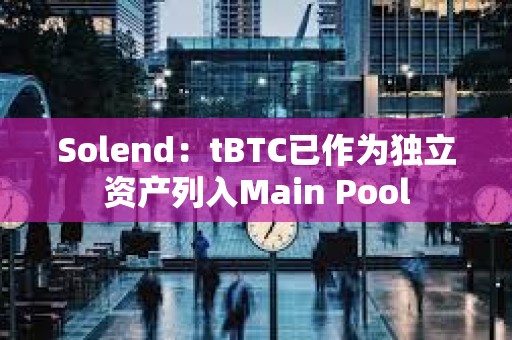 Solend：tBTC已作為獨立資產列入Main Pool
