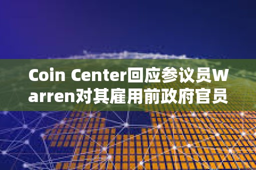 Coin Center回應參議員Warren對其雇用前政府官員的擔憂