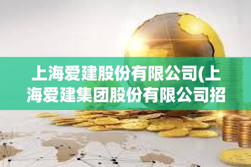 上海愛建股份有限公司(上海愛建集團股份有限公司招聘) 上海愛建股份有限公司(上海愛建集團股份有限公司招聘)