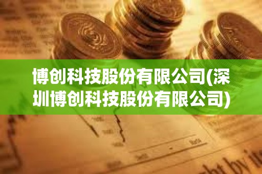 博創(chuàng)科技股份有限公司(深圳博創(chuàng)科技股份有限公司) 博創(chuàng)科技股份有限公司(深圳博創(chuàng)科技股份有限公司)