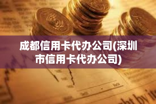 成都信用卡代辦公司(深圳市信用卡代辦公司) 成都信用卡代辦公司(深圳市信用卡代辦公司)