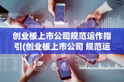 創業板上市公司規范運作指引(創業板上市公司 規范運作指引) 創業板上市公司規范運作指引(創業板上市公司 規范運作指引)