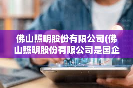 佛山照明股份有限公司(佛山照明股份有限公司是國企嗎)