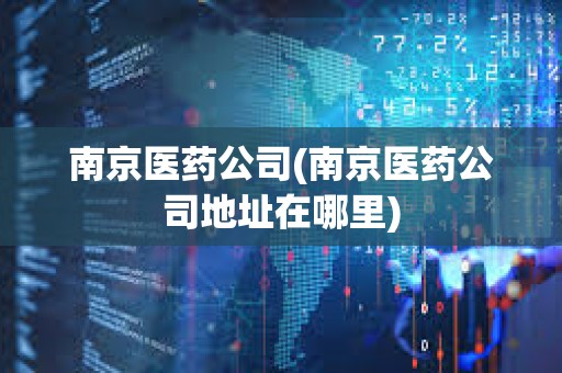 南京醫藥公司(南京醫藥公司地址在哪里) 南京醫藥公司(南京醫藥公司地址在哪里)