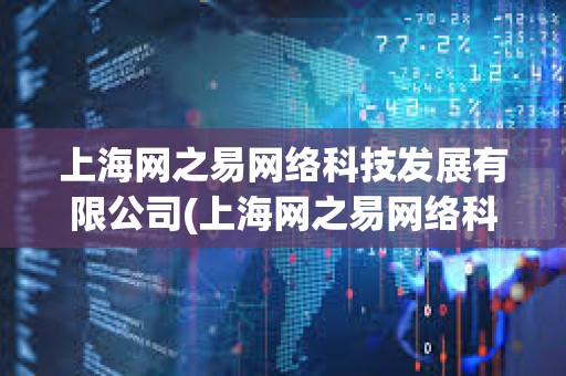 上海網(wǎng)之易網(wǎng)絡(luò)科技發(fā)展有限公司(上海網(wǎng)之易網(wǎng)絡(luò)科技發(fā)展有限公司客服電話) 上海網(wǎng)之易網(wǎng)絡(luò)科技發(fā)展有限公司(上海網(wǎng)之易網(wǎng)絡(luò)科技發(fā)展有限公司客服電話)