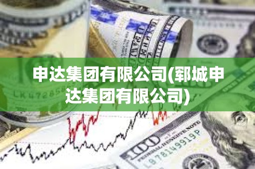 申達集團有限公司(鄆城申達集團有限公司) 申達集團有限公司(鄆城申達集團有限公司)