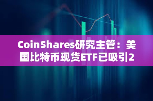 CoinShares研究主管：美國比特幣現貨ETF已吸引20億美元資金流入