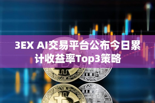 3EX AI交易平臺公布今日累計收益率Top3策略