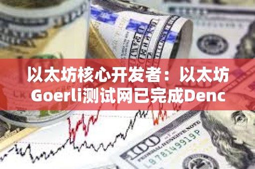 以太坊核心開發者：以太坊Goerli測試網已完成Dencun升級