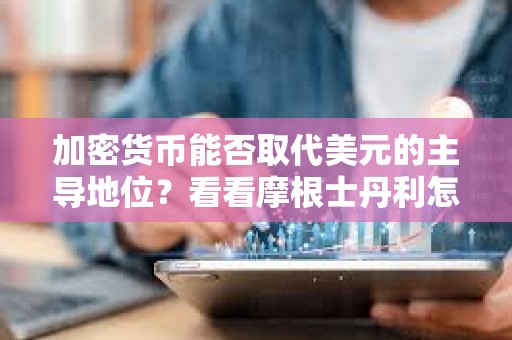 加密貨幣能否取代美元的主導地位？看看摩根士丹利怎么說