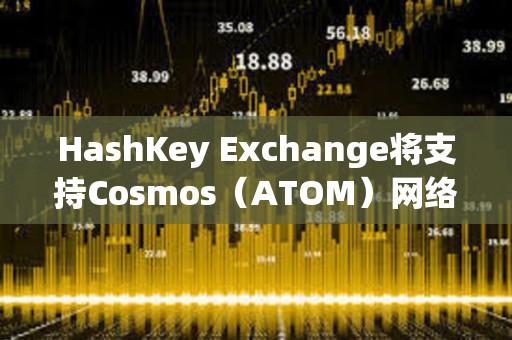 HashKey Exchange將支持Cosmos（ATOM）網絡升級