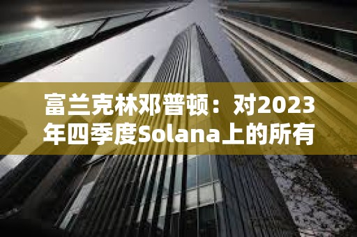 富蘭克林鄧普頓：對2023年四季度Solana上的所有活動印象深刻