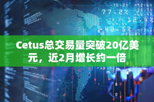 Cetus總交易量突破20億美元，近2月增長約一倍