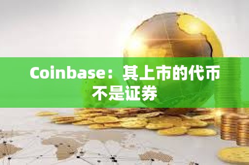 Coinbase:其上市的代幣不是證券 Coinbase:其上市的代幣不是證券
