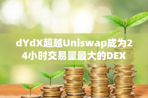dYdX超越Uniswap成為24小時交易量最大的DEX dYdX超越Uniswap成為24小時交易量最大的DEX