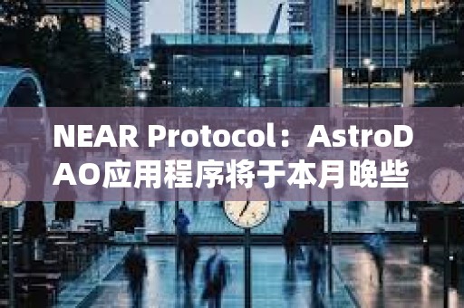 NEAR Protocol:AstroDAO應(yīng)用程序?qū)⒂诒驹峦硇r(shí)候停用 NEAR Protocol:AstroDAO應(yīng)用程序?qū)⒂诒驹峦硇r(shí)候停用