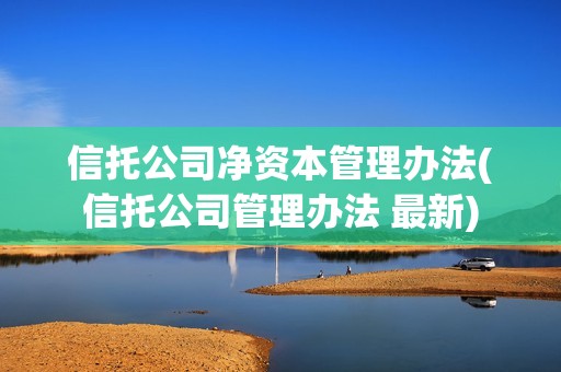 信托公司凈資本管理辦法(信托公司管理辦法 最新) 信托公司凈資本管理辦法(信托公司管理辦法 最新)