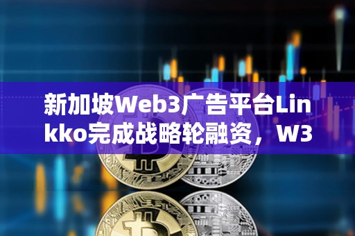 新加坡Web3廣告平臺Linkko完成戰(zhàn)略輪融資，W3M Ventures領(lǐng)投