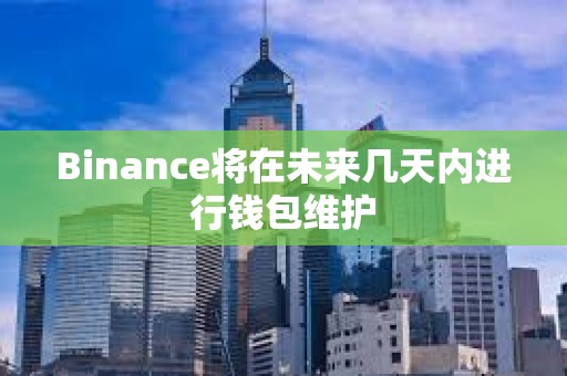 Binance將在未來幾天內進行錢包維護
