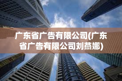 廣東省廣告有限公司(廣東省廣告有限公司劉燕娜)
