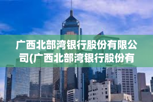 廣西北部灣銀行股份有限公司(廣西北部灣銀行股份有限公司工作服采購(gòu))