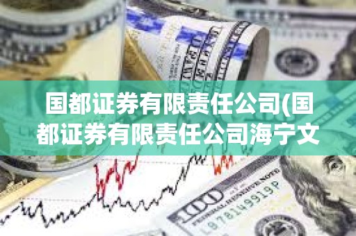 國都證券有限責任公司(國都證券有限責任公司海寧文苑路證券) 國都證券有限責任公司(國都證券有限責任公司海寧文苑路證券)
