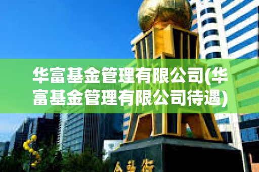 華富基金管理有限公司(華富基金管理有限公司待遇)