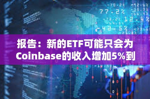 報(bào)告:新的ETF可能只會(huì)為Coinbase的收入增加5%到10% 報(bào)告:新的ETF可能只會(huì)為Coinbase的收入增加5%到10%