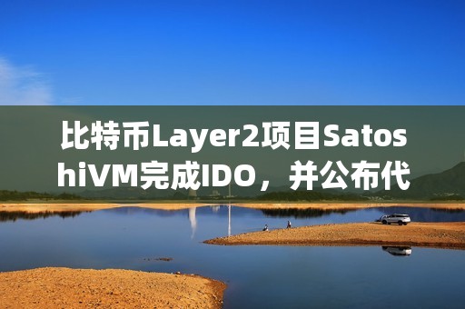 比特幣Layer2項(xiàng)目SatoshiVM完成IDO，并公布代幣經(jīng)濟(jì)學(xué)
