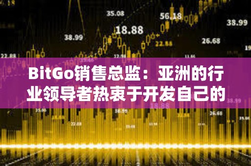 BitGo銷售總監:亞洲的行業領導者熱衷于開發自己的比特幣ETF產品 BitGo銷售總監:亞洲的行業領導者熱衷于開發自己的比特幣ETF產品