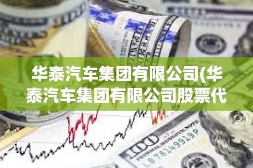 華泰汽車集團有限公司(華泰汽車集團有限公司股票代碼)