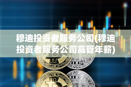 穆迪投資者服務公司(穆迪投資者服務公司高管年薪) 穆迪投資者服務公司(穆迪投資者服務公司高管年薪)