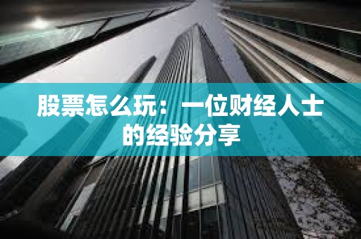 股票怎么玩:一位財經人士的經驗分享 股票怎么玩:一位財經人士的經驗分享